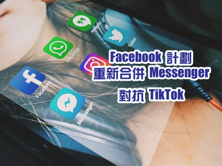 Facebook 計劃相隔 9 年重新合併 Messenger！誓與 TikTok一較高下 