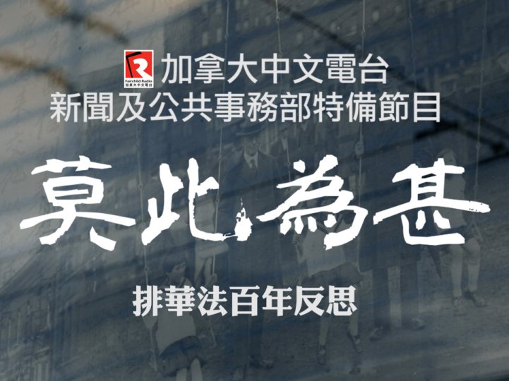 News special 加拿大中文電台新聞部特別製作「莫此為甚 - 排華法百年反思」