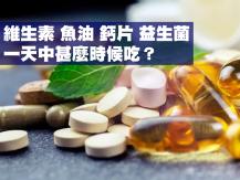 Supplements 維生素、魚油、鈣片、益生菌 甚麼時候吃？