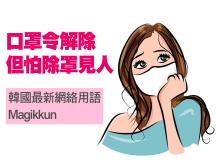 Mask 口罩令解除 但怕除罩見人 韓國網絡用語 Magikkun