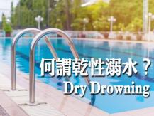Dry drowning 溺水獲救還是有危險！乾性溺水可致命