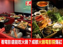 Hot pot theatre 看電影還能吃火鍋？成都「火鍋電影院」爆紅