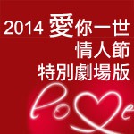 Valentine's Day Special 2014 愛你一世 情人節 特別劇場版 （國語）
